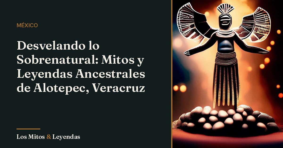 Mitos y Leyendas de Alotepec Veracruz que Debes Conocer