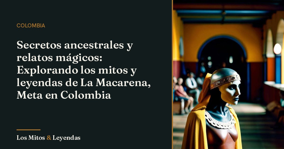 Mitos y leyendas de la Macarena Meta Colombia que fascinan